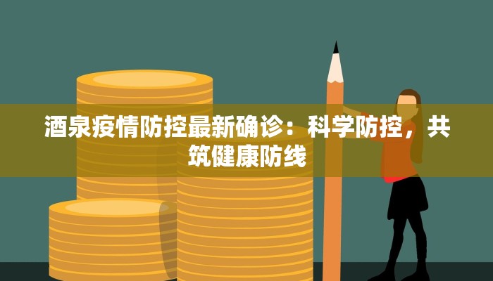 酒泉疫情防控最新确诊：科学防控，共筑健康防线