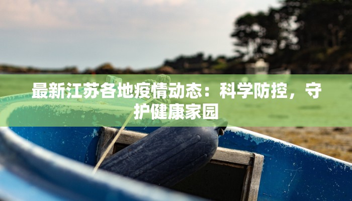 最新江苏各地疫情动态：科学防控，守护健康家园