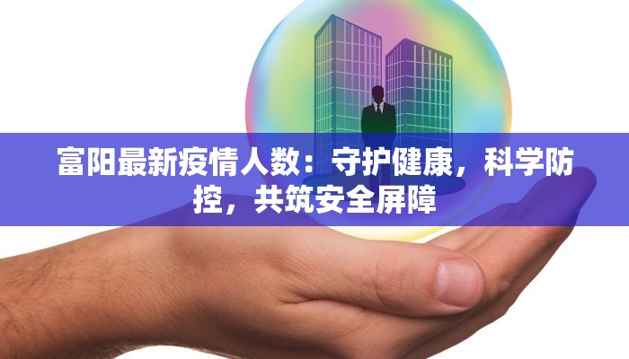 富阳最新疫情人数：守护健康，科学防控，共筑安全屏障