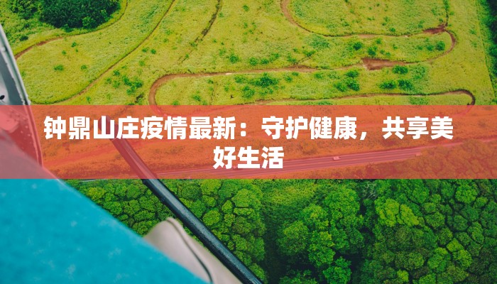 钟鼎山庄疫情最新：守护健康，共享美好生活