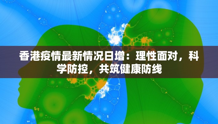 香港疫情最新情况日增：理性面对，科学防控，共筑健康防线
