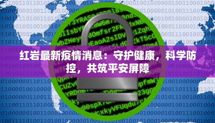 红岩最新疫情消息：守护健康，科学防控，共筑平安屏障