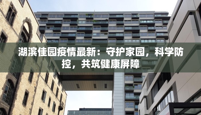 湖滨佳园疫情最新：守护家园，科学防控，共筑健康屏障