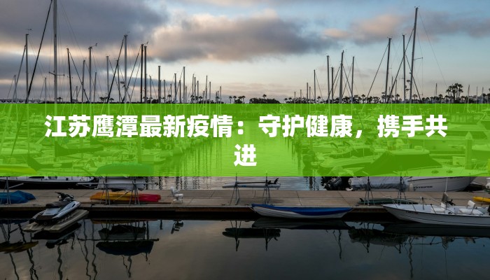江苏鹰潭最新疫情：守护健康，携手共进