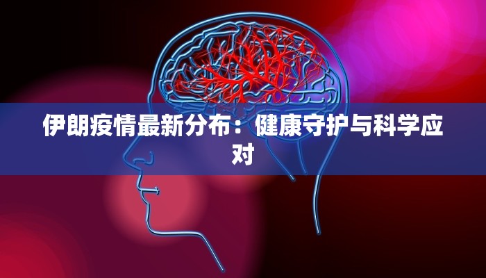 伊朗疫情最新分布：健康守护与科学应对