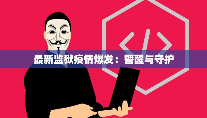 最新监狱疫情爆发：警醒与守护