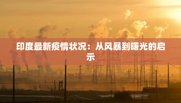 印度最新疫情状况：从风暴到曙光的启示