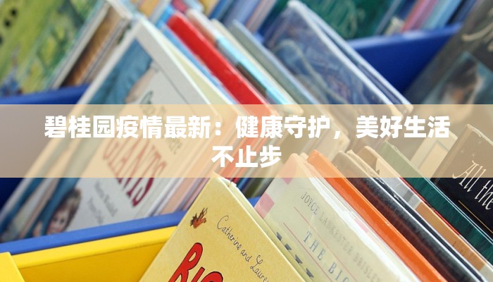 碧桂园疫情最新：健康守护，美好生活不止步