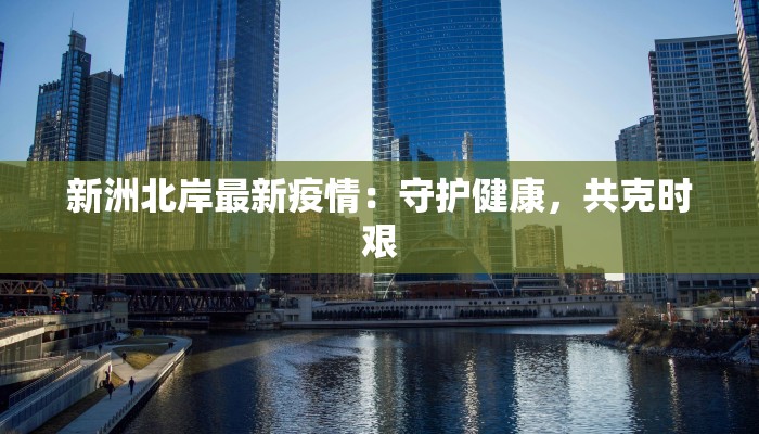 新洲北岸最新疫情：守护健康，共克时艰