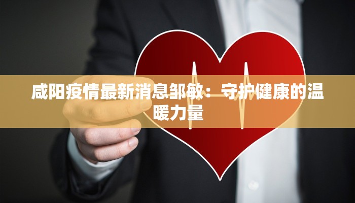 咸阳疫情最新消息邹敏：守护健康的温暖力量