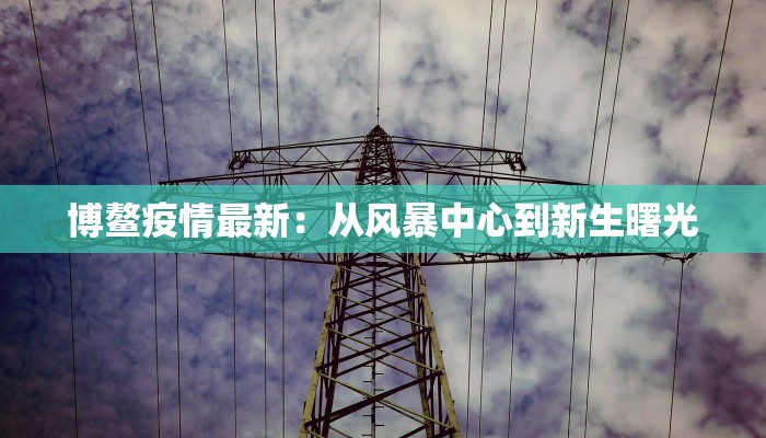 博鳌疫情最新：从风暴中心到新生曙光