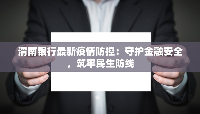 渭南银行最新疫情防控：守护金融安全，筑牢民生防线