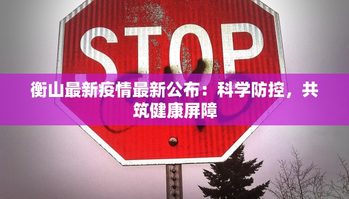 衡山最新疫情最新公布：科学防控，共筑健康屏障