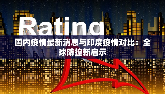 国内疫情最新消息与印度疫情对比：全球防控新启示