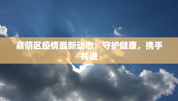 嘉荫区疫情最新动态：守护健康，携手共进