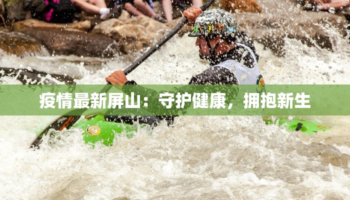 疫情最新屏山：守护健康，拥抱新生