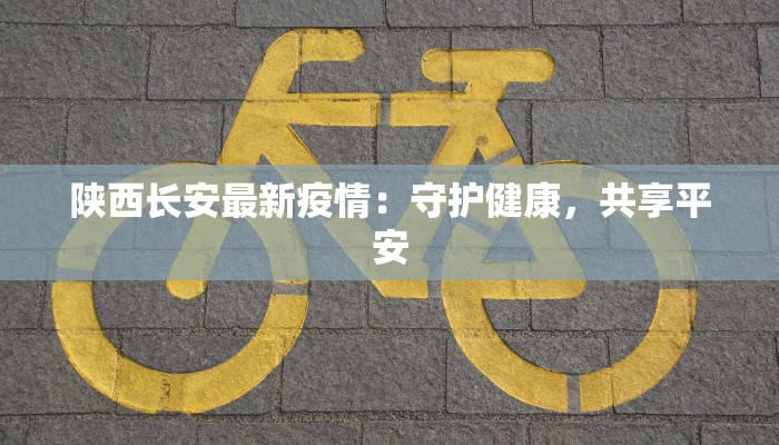 陕西长安最新疫情：守护健康，共享平安