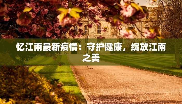 忆江南最新疫情：守护健康，绽放江南之美