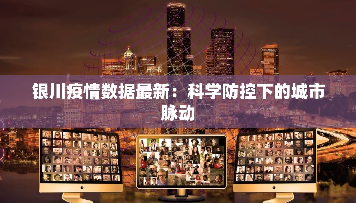 银川疫情数据最新：科学防控下的城市脉动