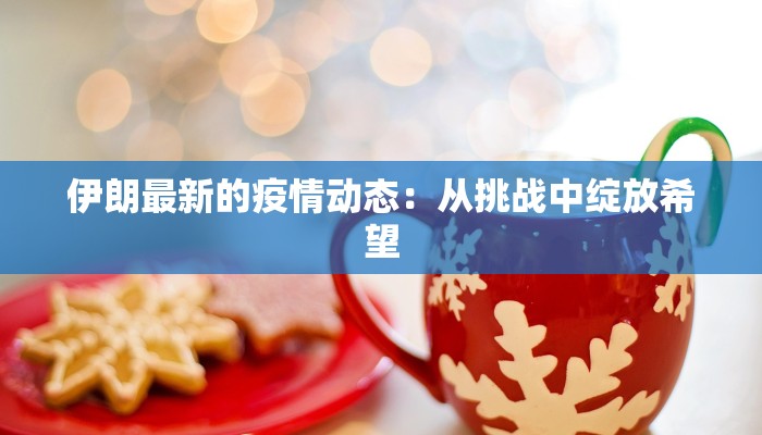 伊朗最新的疫情动态：从挑战中绽放希望