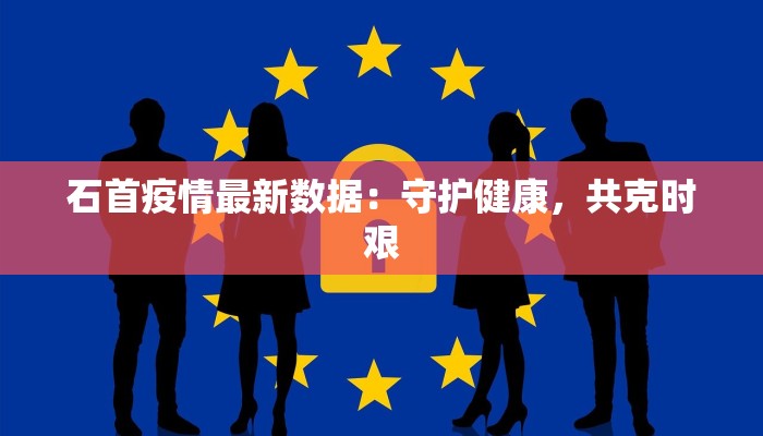 石首疫情最新数据：守护健康，共克时艰