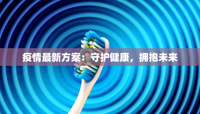 疫情最新方案：守护健康，拥抱未来
