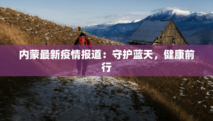 内蒙最新疫情报道：守护蓝天，健康前行