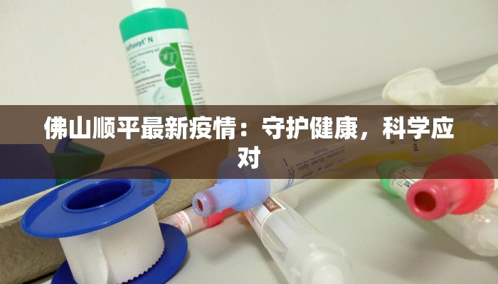 佛山顺平最新疫情：守护健康，科学应对