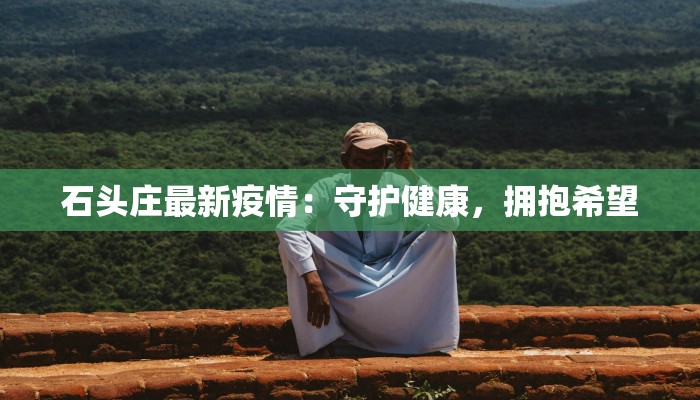 石头庄最新疫情：守护健康，拥抱希望