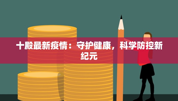 十殿最新疫情：守护健康，科学防控新纪元