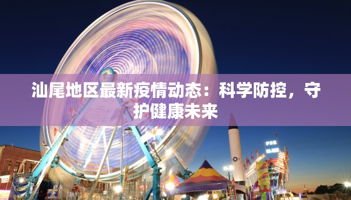 汕尾地区最新疫情动态：科学防控，守护健康未来
