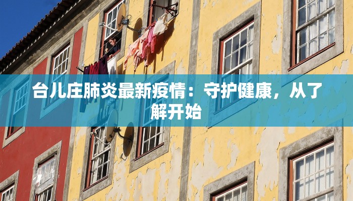 台儿庄肺炎最新疫情：守护健康，从了解开始