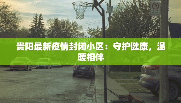 贵阳最新疫情封闭小区：守护健康，温暖相伴