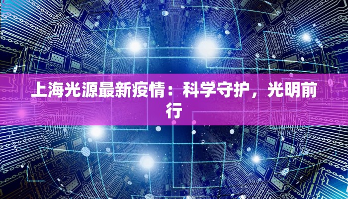 上海光源最新疫情：科学守护，光明前行