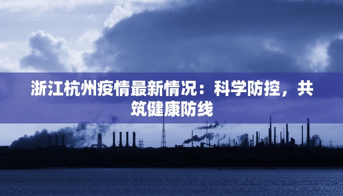 浙江杭州疫情最新情况：科学防控，共筑健康防线