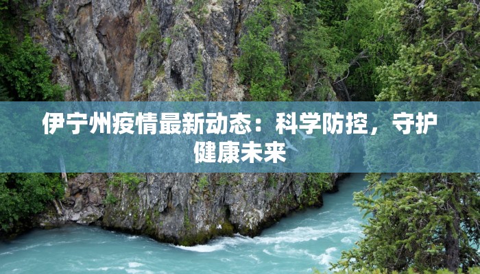 伊宁州疫情最新动态：科学防控，守护健康未来