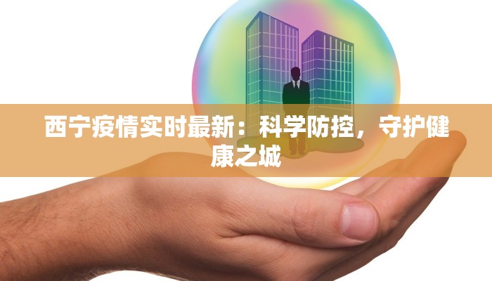 西宁疫情实时最新：科学防控，守护健康之城