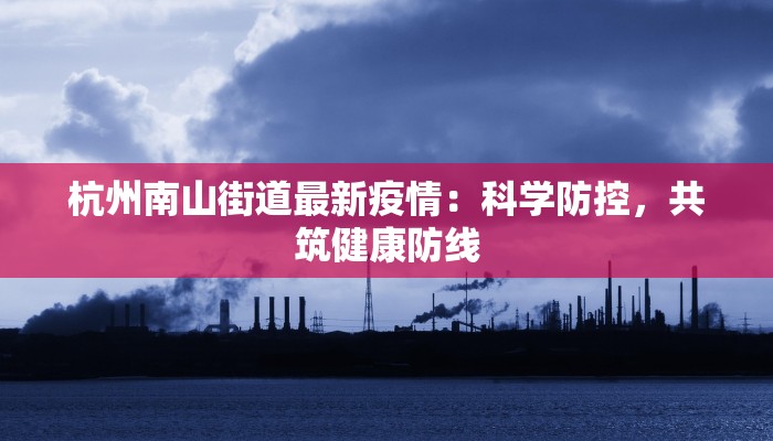 杭州南山街道最新疫情：科学防控，共筑健康防线
