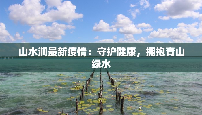 山水涧最新疫情：守护健康，拥抱青山绿水