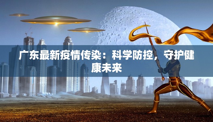 广东最新疫情传染：科学防控，守护健康未来