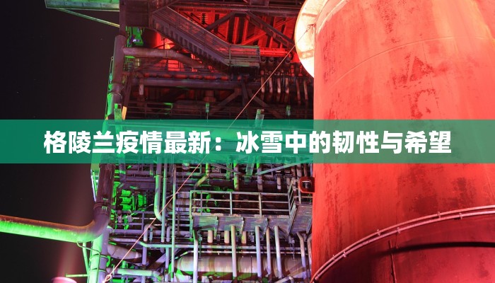 格陵兰疫情最新：冰雪中的韧性与希望