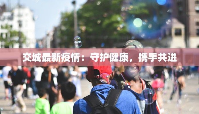 交城最新疫情：守护健康，携手共进
