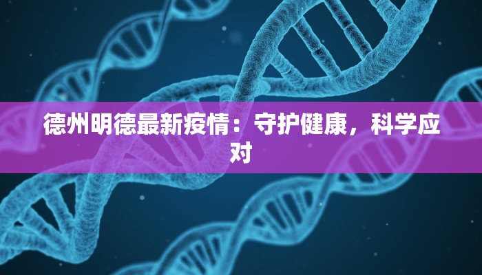 德州明德最新疫情：守护健康，科学应对
