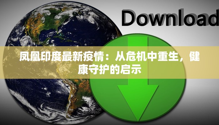 凤凰印度最新疫情：从危机中重生，健康守护的启示