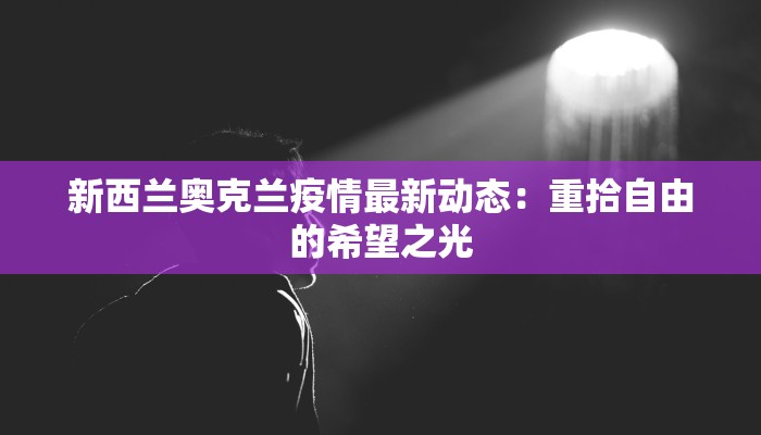 新西兰奥克兰疫情最新动态：重拾自由的希望之光