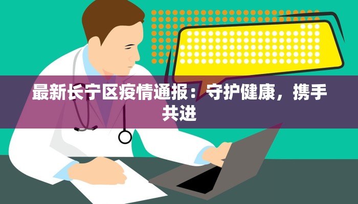 最新长宁区疫情通报：守护健康，携手共进