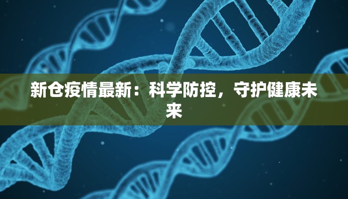 新仓疫情最新：科学防控，守护健康未来