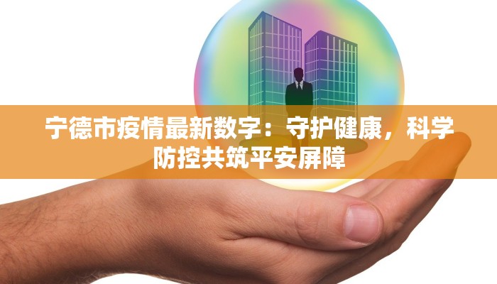 宁德市疫情最新数字：守护健康，科学防控共筑平安屏障
