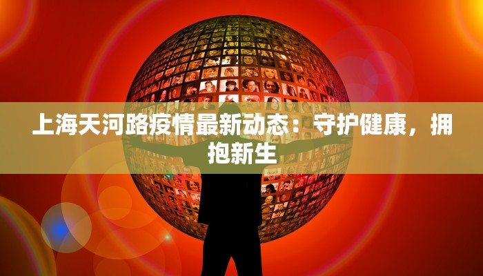 上海天河路疫情最新动态：守护健康，拥抱新生