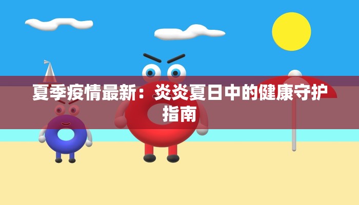 夏季疫情最新：炎炎夏日中的健康守护指南